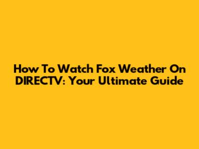 How To Watch Fox Weather On DIRECTV: Your Ultimate Guide