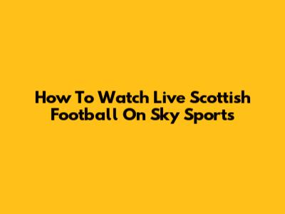 How To Watch Live Scottish Football On Sky Sports