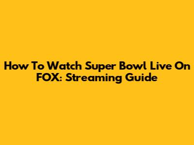 How To Watch Super Bowl Live On FOX: Streaming Guide