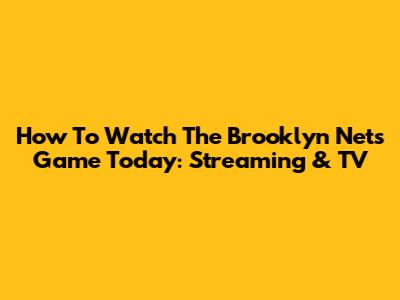 How To Watch The Brooklyn Nets Game Today: Streaming & TV