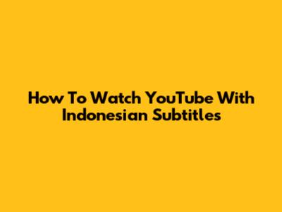 How To Watch YouTube With Indonesian Subtitles