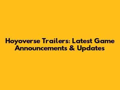 Hoyoverse Trailers: Latest Game Announcements & Updates