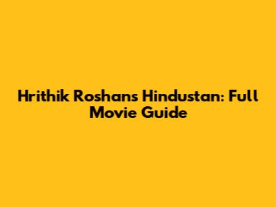 Hrithik Roshan's Hindustan: Full Movie Guide