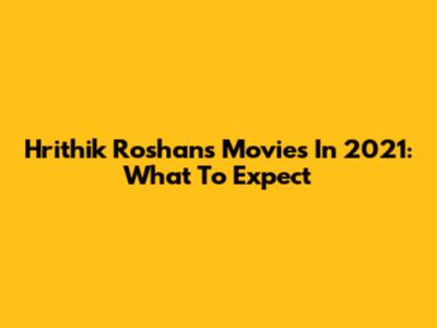 Hrithik Roshan's Movies In 2021: What To Expect