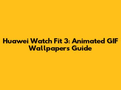 Huawei Watch Fit 3: Animated GIF Wallpapers Guide