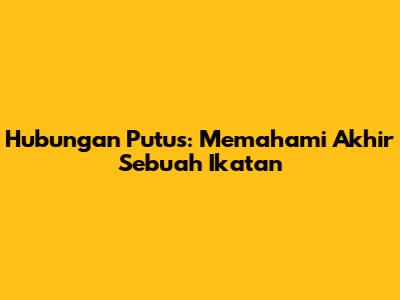 Hubungan Putus: Memahami Akhir Sebuah Ikatan