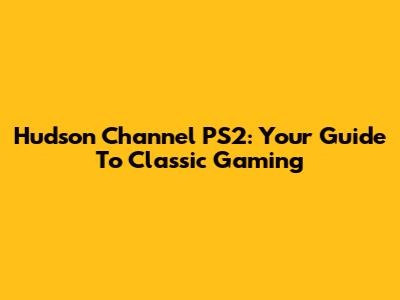 Hudson Channel PS2: Your Guide To Classic Gaming