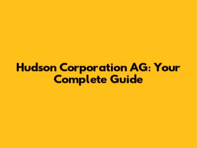 Hudson Corporation AG: Your Complete Guide