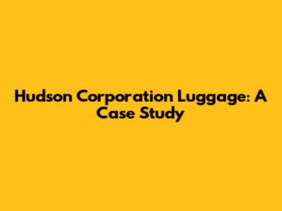 Hudson Corporation Luggage: A Case Study