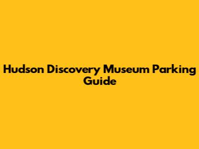Hudson Discovery Museum Parking Guide