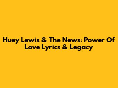 Huey Lewis & The News: 'Power Of Love' Lyrics & Legacy