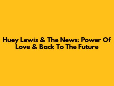 Huey Lewis & The News: Power Of Love & Back To The Future