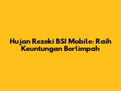 Hujan Rezeki BSI Mobile: Raih Keuntungan Berlimpah