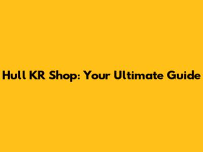 Hull KR Shop: Your Ultimate Guide
