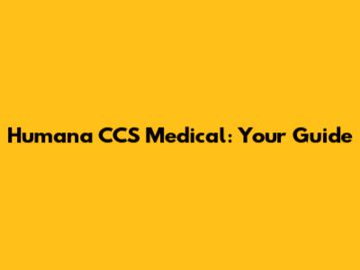 Humana CCS Medical: Your Guide