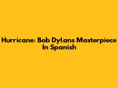 Hurricane: Bob Dylan's Masterpiece In Spanish