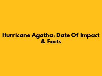Hurricane Agatha: Date Of Impact & Facts