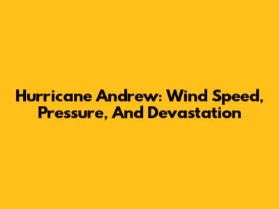 Hurricane Andrew: Wind Speed, Pressure, And Devastation