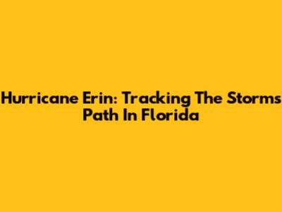 Hurricane Erin: Tracking The Storm's Path In Florida