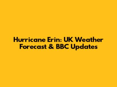 Hurricane Erin: UK Weather Forecast & BBC Updates
