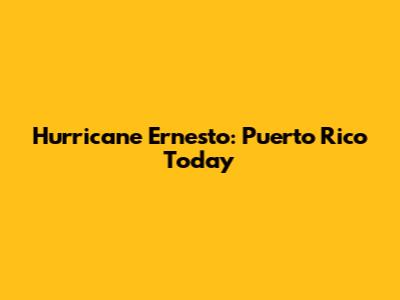 Hurricane Ernesto: Puerto Rico Today