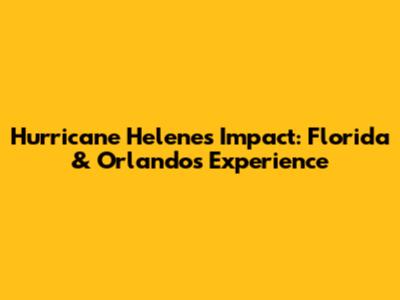Hurricane Helene's Impact: Florida & Orlando's Experience