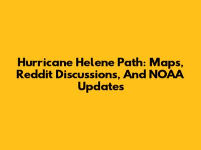 Hurricane Helene Path: Maps, Reddit Discussions, And NOAA Updates