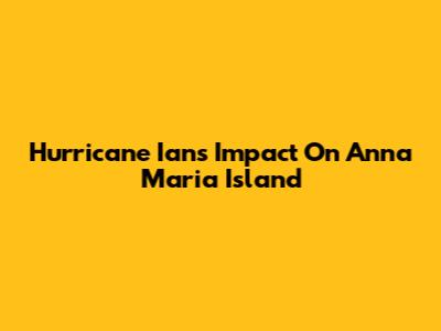 Hurricane Ian's Impact On Anna Maria Island