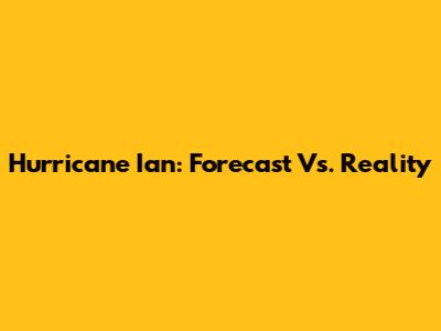 Hurricane Ian: Forecast Vs. Reality
