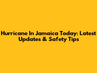 Hurricane In Jamaica Today: Latest Updates & Safety Tips