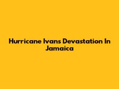 Hurricane Ivan's Devastation In Jamaica