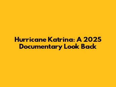 Hurricane Katrina: A 2025 Documentary Look Back