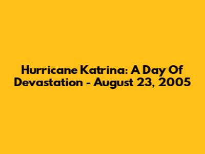 Hurricane Katrina: A Day Of Devastation - August 23, 2005