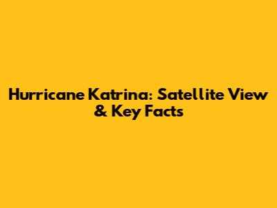 Hurricane Katrina: Satellite View & Key Facts