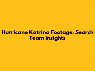 Hurricane Katrina Footage: Search Team Insights