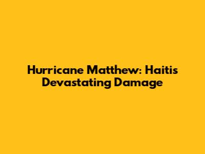 Hurricane Matthew: Haiti's Devastating Damage