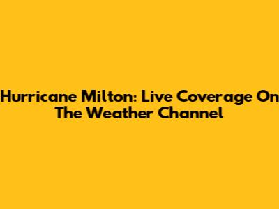 Hurricane Milton: Live Coverage On The Weather Channel