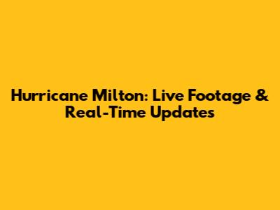 Hurricane Milton: Live Footage & Real-Time Updates