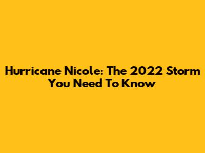 Hurricane Nicole: The 2022 Storm You Need To Know
