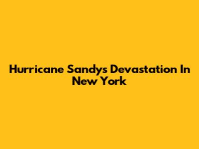 Hurricane Sandy's Devastation In New York