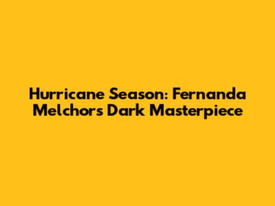 Hurricane Season: Fernanda Melchor's Dark Masterpiece