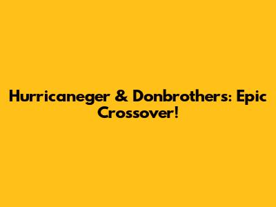 Hurricaneger & Donbrothers: Epic Crossover!