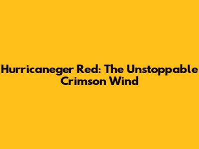 Hurricaneger Red: The Unstoppable Crimson Wind