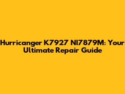Hurricanger K7927 NI7879M: Your Ultimate Repair Guide