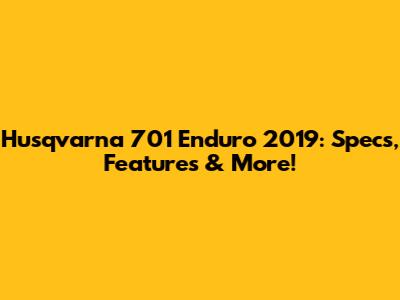 Husqvarna 701 Enduro 2019: Specs, Features & More!