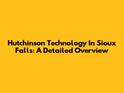 Hutchinson Technology In Sioux Falls: A Detailed Overview