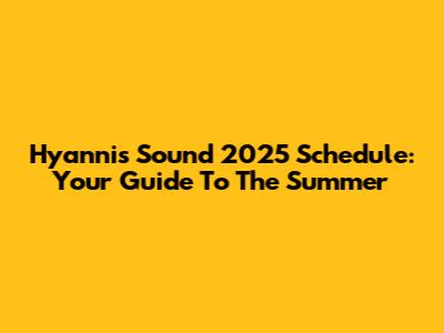 Hyannis Sound 2025 Schedule: Your Guide To The Summer