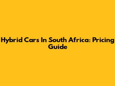 Hybrid Cars In South Africa: Pricing Guide