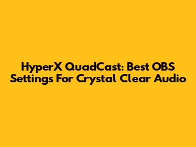 HyperX QuadCast: Best OBS Settings For Crystal Clear Audio