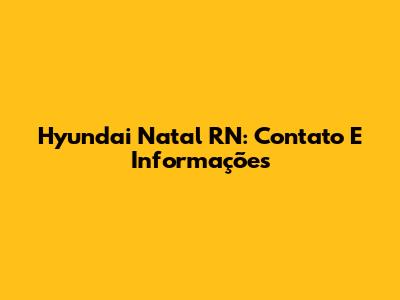Hyundai Natal RN: Contato E Informações